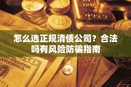济南怎么选正规清债公司？合法吗有风险防骗指南