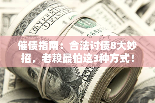 济南催债指南：合法讨债8大妙招，老赖最怕这3种方式！