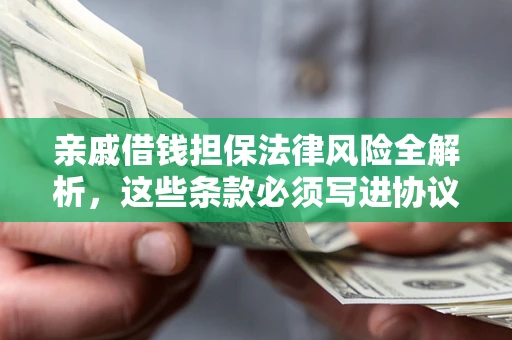 济南亲戚借钱担保法律风险全解析，这些条款必须写进协议