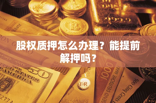 济南股权质押怎么办理？能提前解押吗？
