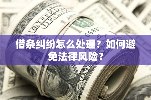 济南借条纠纷怎么处理？如何避免法律风险？