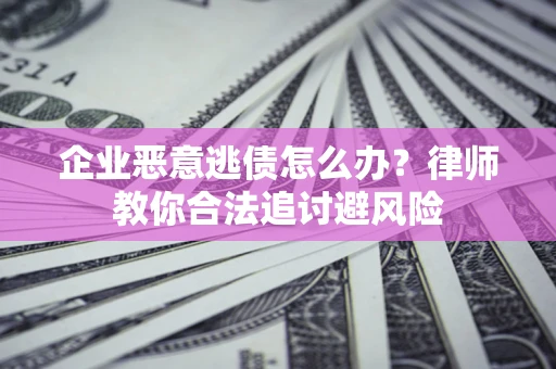 济南企业恶意逃债怎么办？律师教你合法追讨避风险