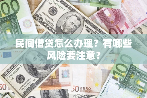 济南民间借贷怎么办理？有哪些风险要注意？
