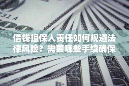济南借钱担保人责任如何规避法律风险？需要哪些手续确保安全？