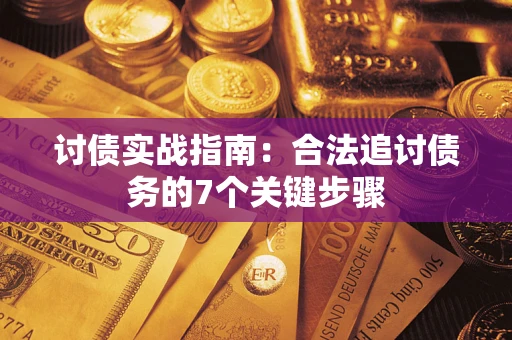 济南讨债实战指南：合法追讨债务的7个关键步骤