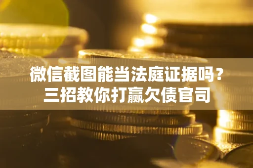 济南微信截图能当法庭证据吗？三招教你打赢欠债官司