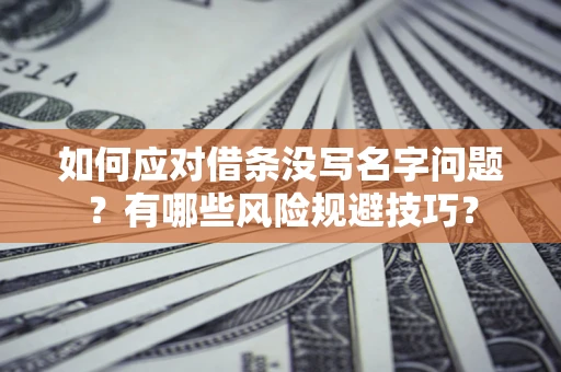 济南如何应对借条没写名字问题？有哪些风险规避技巧？