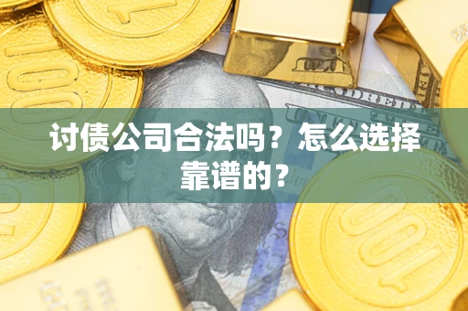 济南讨债公司合法吗？怎么选择靠谱的？