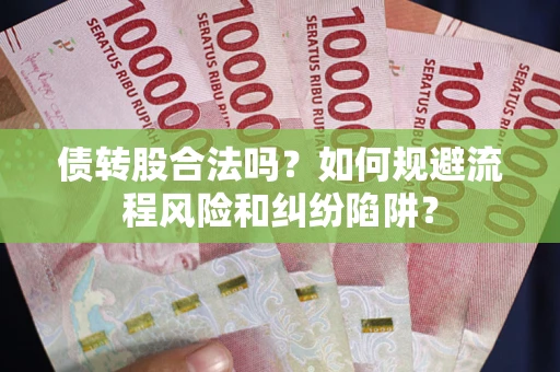 济南债转股合法吗？如何规避流程风险和纠纷陷阱？