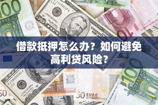 济南借款抵押怎么办？如何避免高利贷风险？