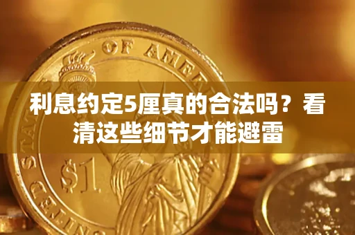 济南利息约定5厘真的合法吗？看清这些细节才能避雷