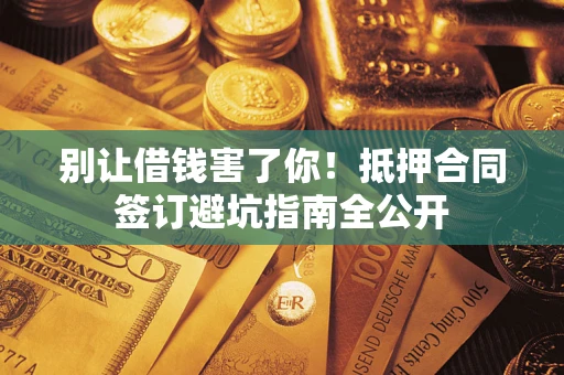 济南别让借钱害了你！抵押合同签订避坑指南全公开